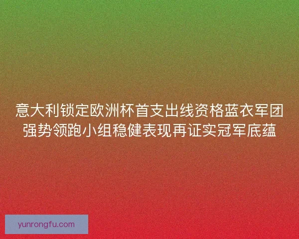 意大利锁定欧洲杯首支出线资格蓝衣军团强势领跑小组稳健表现再证实冠军底蕴